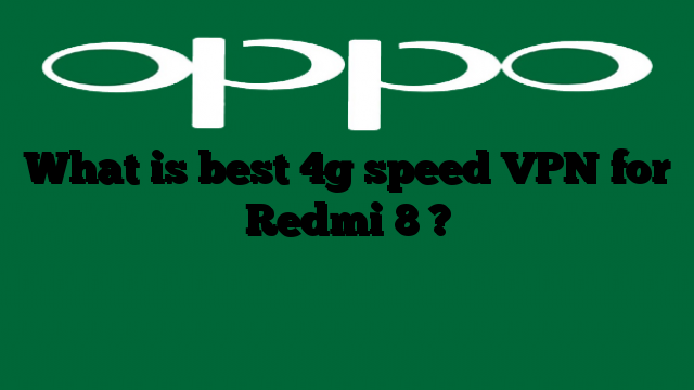 What is best 4g speed VPN for Redmi 8 ?